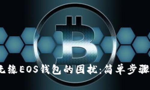 解决imToken无缘EOS钱包的困扰：简单步骤教你快速导入！