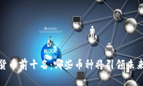 2023年数字货币前十名：哪些币种将引领未来的金融革命？