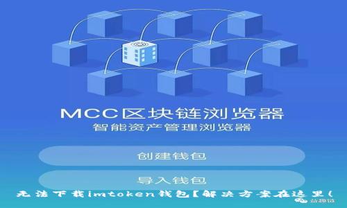 无法下载imtoken钱包？解决方案在这里！