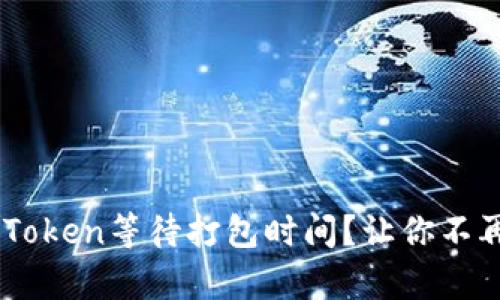 如何快速了解ImToken等待打包时间？让你不再焦虑的深度解析