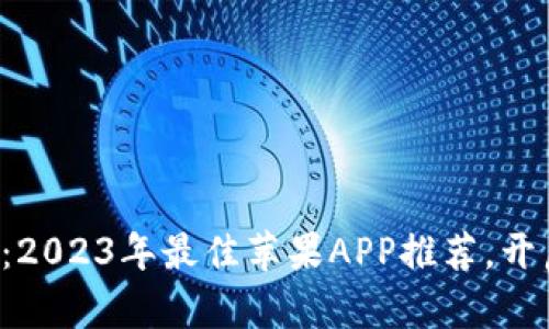 探索虚拟币世界：2023年最佳苹果APP推荐，开启你的投资之旅!