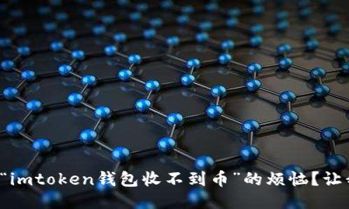 你是不是遭遇了“imtoken钱包收不到币”的烦恼？让我们来一探究竟！