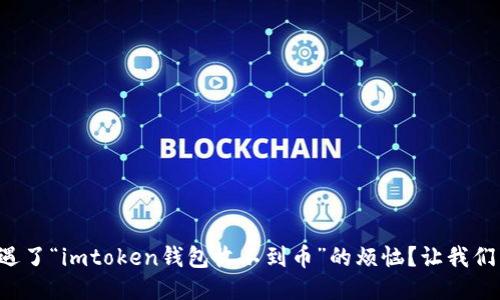 你是不是遭遇了“imtoken钱包收不到币”的烦恼？让我们来一探究竟！