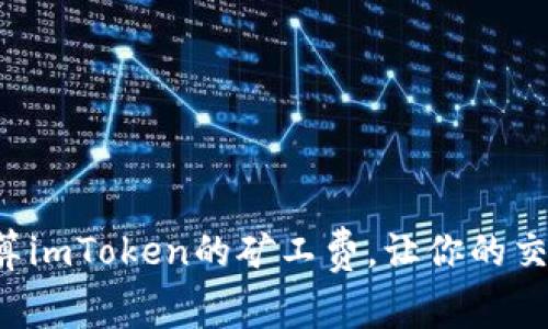 如何精准计算imToken的矿工费，让你的交易无忧无虑！