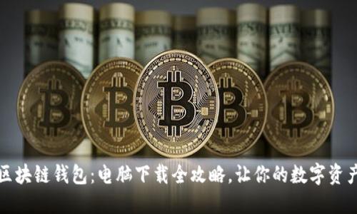 轻松获取区块链钱包：电脑下载全攻略，让你的数字资产安全无忧