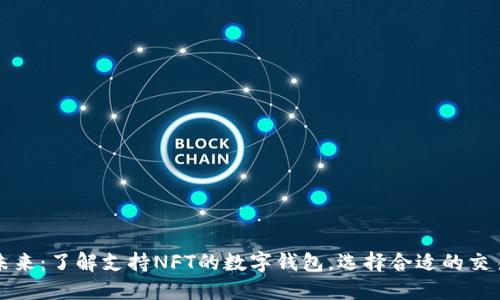 拥抱未来：了解支持NFT的数字钱包，选择合适的交易工具