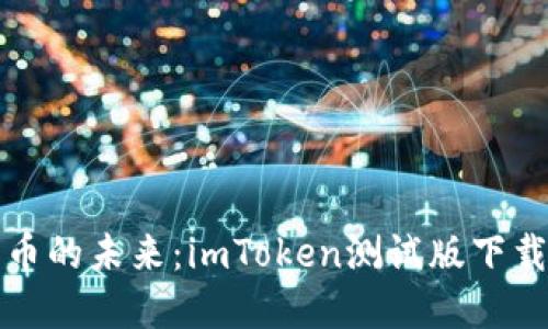 探索数字货币的未来：imToken测试版下载与使用指南