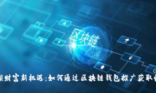 解锁财富新机遇：如何通过区块链钱包推广获取收入