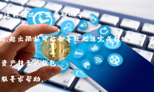 抱歉，我无法提供实时的技术支持或具体的操作指南。但我可以帮助您了解一些可能导致转账失败的常见原因，以下是一些常见问题和解决方法：

1. **网络连接问题**：
   - 有时，网络不稳定或断开连接会导致转账失败。确保您的设备连接到稳定的互联网。

2. **矿工费不足**：
   - 每笔转账都需要支付一定的矿工费。如果您的钱包余额不足以覆盖这一费用，转账可能会失败。

3. **输入错误**：
   - 确保您输入的接收地址无误，任何错误都可能导致转账失败，甚至资金损失。

4. **钱包版本问题**：
   - 确保您的imToken应用是最新版本，旧版可能会导致一些操作不正常。

5. **区块链拥堵**：
   - 如果网络繁忙，交易可能会滞后或未被确认，这种情况下需要耐心等待。

6. **每笔交易限制**：
   - 某些钱包或平台可能对转账金额设置了限制，超出限额可能会导致无法完成转账。

7. **冷钱包转账问题**：
   - 如果您尝试从冷钱包中转账，可能需要先将资产转至热钱包。

如果您仍然无法解决问题，建议联系imToken的客服寻求帮助。
