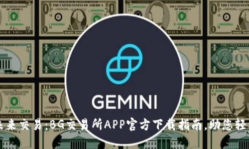 掌握未来交易：BG交易所APP官方下载指南，助您轻松投资