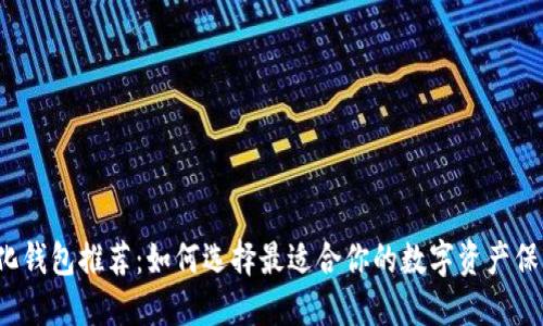 去中心化钱包推荐：如何选择最适合你的数字资产保护伴侣？