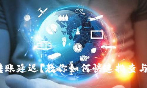 “imToken转账延迟？教你如何快速排查与解决问题！”