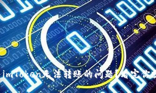 如何解决imToken无法转账的问题？看完你就明白了！