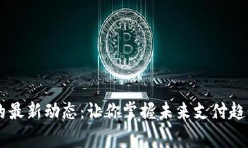 探索UPay钱包的最新动态：让你掌握未来支付趋势的关键之所在
