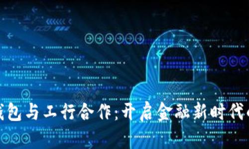 数字货币钱包与工行合作：开启金融新时代的密码之旅
