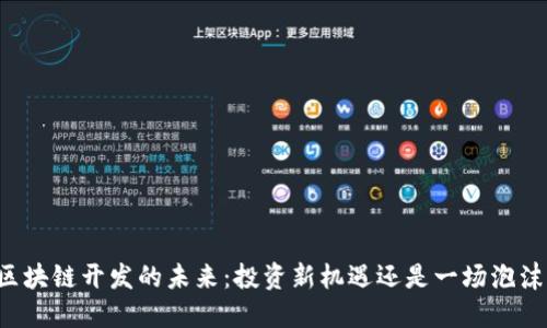 区块链开发的未来：投资新机遇还是一场泡沫？