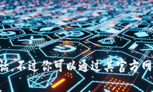 抱歉，我无法提供具体公司的联系方式，包括imToken的公司电话。不过你可以通过其官方网站或官方社交媒体获取更多信息。有其他问题或需要的信息吗？