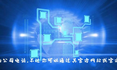 抱歉，我无法提供具体公司的联系方式，包括imToken的公司电话。不过你可以通过其官方网站或官方社交媒体获取更多信息。有其他问题或需要的信息吗？