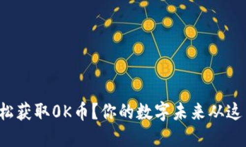 如何轻松获取0K币？你的数字未来从这里开始！