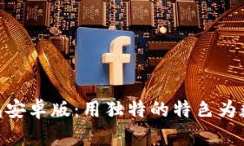 探索ImToken钱包安卓版：用独特的特色为数字资产保驾护航