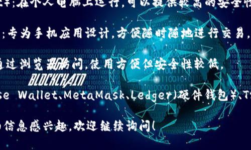 加密货币钱包的名称通常分为几种类型，例如：

1. **热钱包**（Hot Wallet）：这类钱包与互联网连接，可以方便快捷地进行交易，常见的有在线钱包和移动钱包。

2. **冷钱包**（Cold Wallet）：这种钱包不与互联网连接，提供更高的安全性，常见的有硬件钱包和纸钱包。

3. **桌面钱包**（Desktop Wallet）：在个人电脑上运行，可以提供较高的安全性。

4. **移动钱包**（Mobile Wallet）：专为手机应用设计，方便随时随地进行交易。

5. **在线钱包**（Web Wallet）：通过浏览器访问，使用方便但安全性较低。

常见的具体钱包名称包括：Coinbase Wallet、MetaMask、Ledger（硬件钱包）、Trezor、Blockchain.com Wallet等。

如果你对特定加密货币钱包的详细信息感兴趣，欢迎继续询问！