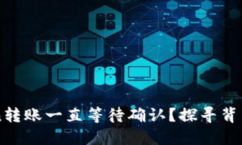 为什么你的imToken转账一直等待确认？探寻背后的秘密与解决方案