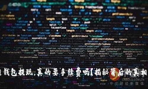 区块链钱包提现，真的要手续费吗？揭秘背后的真相与细节