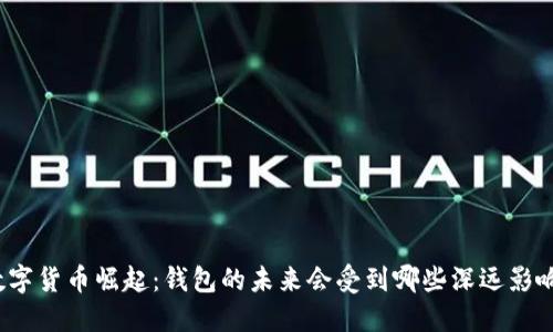 数字货币崛起：钱包的未来会受到哪些深远影响？