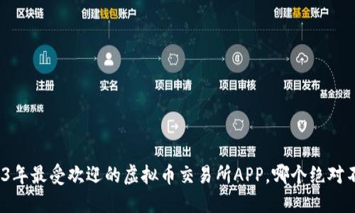揭秘2023年最受欢迎的虚拟币交易所APP，哪个绝对不能错过？
