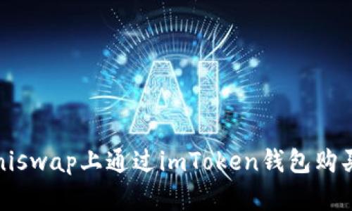 轻松掌握！如何在Uniswap上通过imToken钱包购买你心仪的数字资产