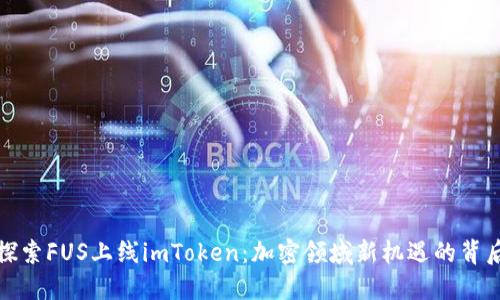 探索FUS上线imToken：加密领域新机遇的背后
