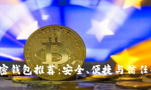 2023年加密钱包推荐：安全、便捷与信任的完全胜任