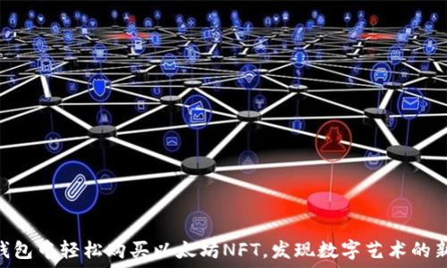   
在IM钱包中轻松购买以太坊NFT，发现数字艺术的新世界！