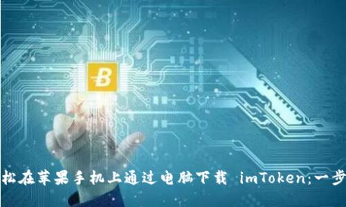 如何轻松在苹果手机上通过电脑下载 imToken：一步步攻略