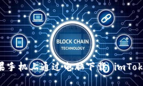 如何轻松在苹果手机上通过电脑下载 imToken：一步步攻略