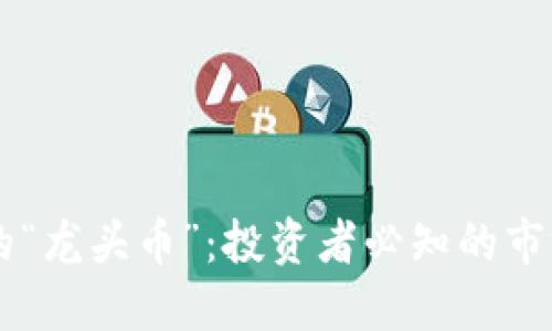 币圈中的“龙头币”：投资者必知的市场领航者