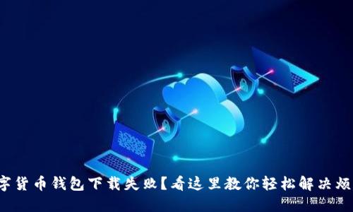 数字货币钱包下载失败？看这里教你轻松解决烦恼！