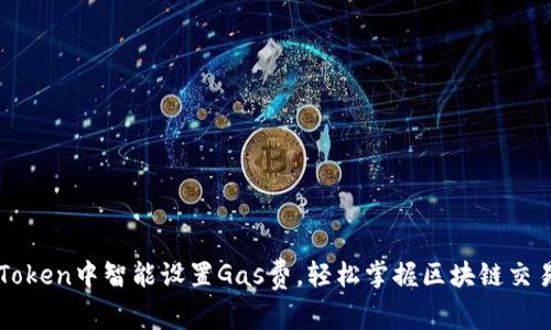 如何在imToken中智能设置Gas费，轻松掌握区块链交易的每一步