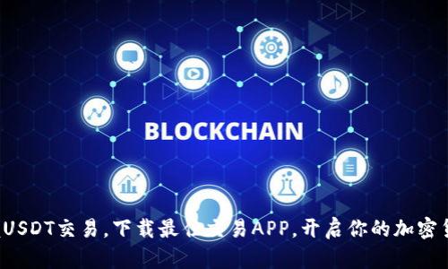 轻松掌握USDT交易，下载最佳交易APP，开启你的加密货币之旅！