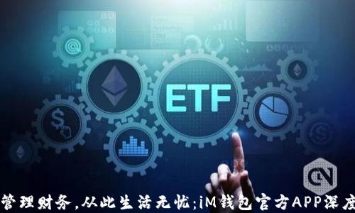 
智能管理财务，从此生活无忧：iM钱包官方APP深度评测