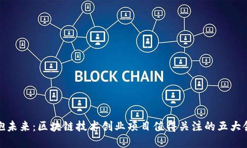 拥抱未来：区块链技术创业项目值得关注的五大领域