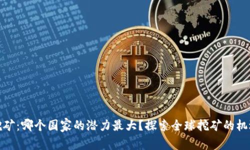 UPay币挖矿：哪个国家的潜力最大？探索全球挖矿的机遇与挑战！