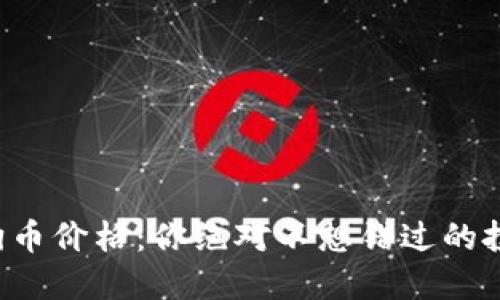 今日狗狗币价格：你绝对不想错过的投资机会！