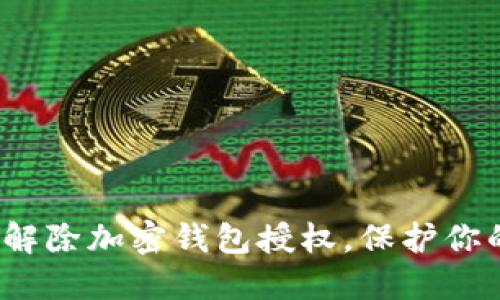 如何安全地解除加密钱包授权，保护你的数字资产？