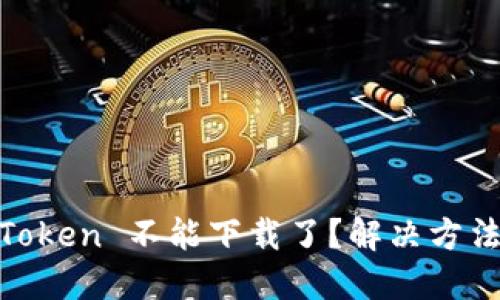 为什么 ImToken 不能下载了？解决方法与技巧分享