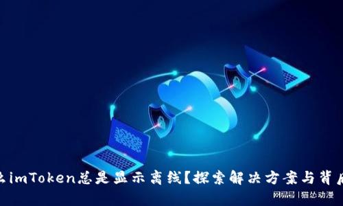 : 为什么imToken总是显示离线？探索解决方案与背后的奥秘