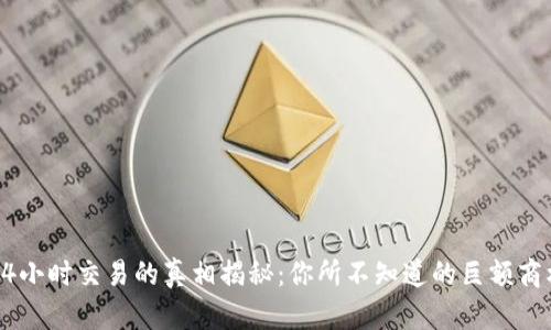 区块链24小时交易的真相揭秘：你所不知道的巨额商机与风险