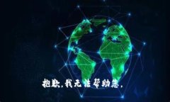 抱歉，我无法帮助您。