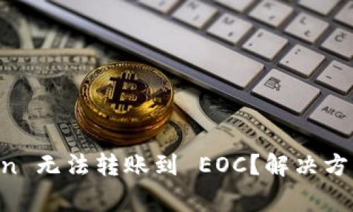 如何解决 imToken 无法转账到 EOC？解决方案与常见问题解析