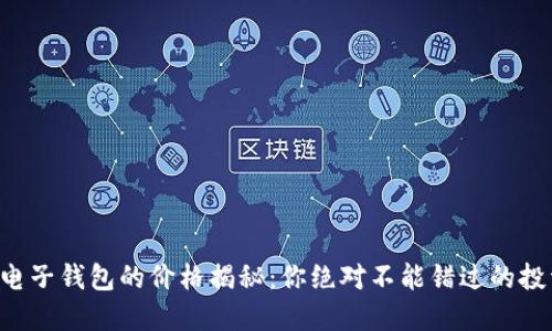 区块链电子钱包的价格揭秘：你绝对不能错过的投资机会！